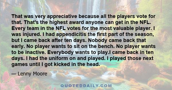That was very appreciative because all the players vote for that. That's the highest award anyone can get in the NFL. Every team in the NFL votes for the most valuable player. I was injured. I had appendicitis the first