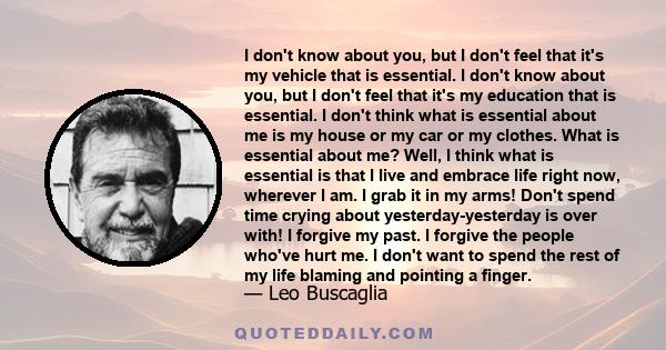 I don't know about you, but I don't feel that it's my vehicle that is essential. I don't know about you, but I don't feel that it's my education that is essential. I don't think what is essential about me is my house or