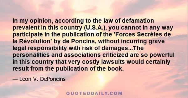 In my opinion, according to the law of defamation prevalent in this country (U.S.A.), you cannot in any way participate in the publication of the 'Forces Secrètes de la Révolution' by de Poncins, without incurring grave