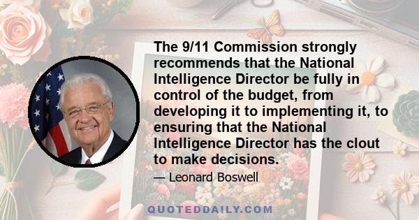 The 9/11 Commission strongly recommends that the National Intelligence Director be fully in control of the budget, from developing it to implementing it, to ensuring that the National Intelligence Director has the clout