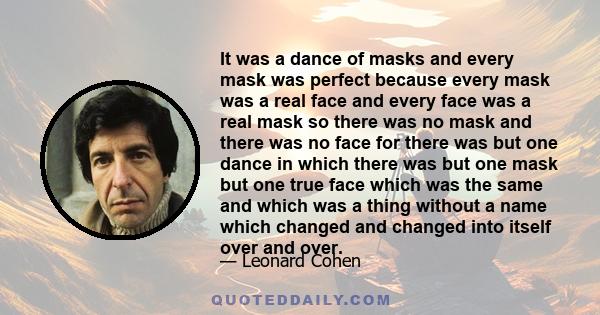 It was a dance of masks and every mask was perfect because every mask was a real face and every face was a real mask so there was no mask and there was no face for there was but one dance in which there was but one mask