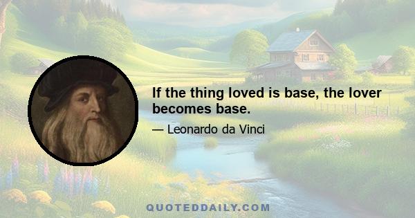 If the thing loved is base, the lover becomes base.
