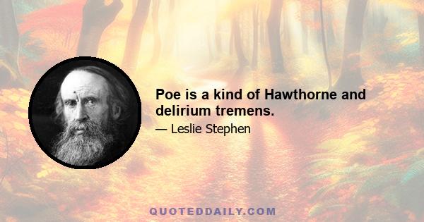 Poe is a kind of Hawthorne and delirium tremens.