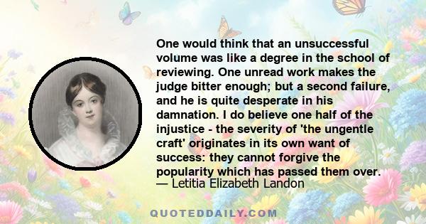 One would think that an unsuccessful volume was like a degree in the school of reviewing. One unread work makes the judge bitter enough; but a second failure, and he is quite desperate in his damnation. I do believe one