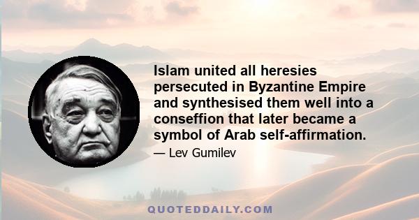 Islam united all heresies persecuted in Byzantine Empire and synthesised them well into a conseffion that later became a symbol of Arab self-affirmation.