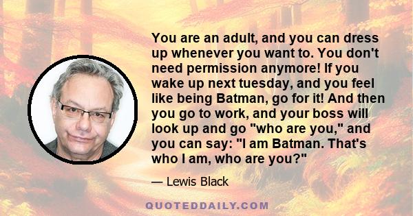 You are an adult, and you can dress up whenever you want to. You don't need permission anymore! If you wake up next tuesday, and you feel like being Batman, go for it! And then you go to work, and your boss will look up