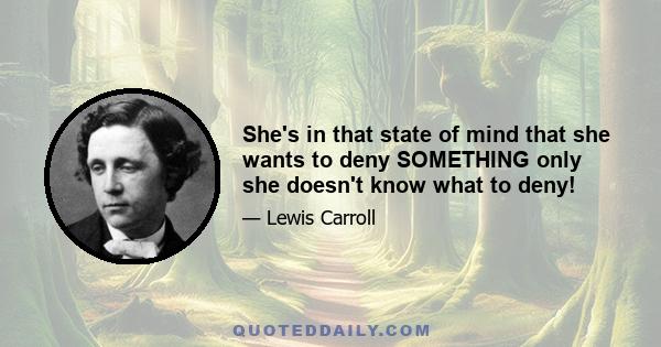 She's in that state of mind that she wants to deny SOMETHING only she doesn't know what to deny!