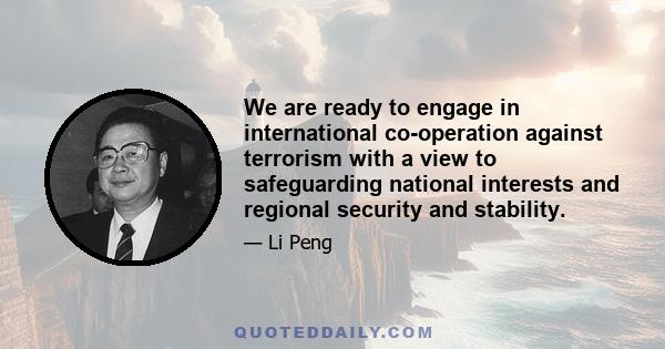 We are ready to engage in international co-operation against terrorism with a view to safeguarding national interests and regional security and stability.