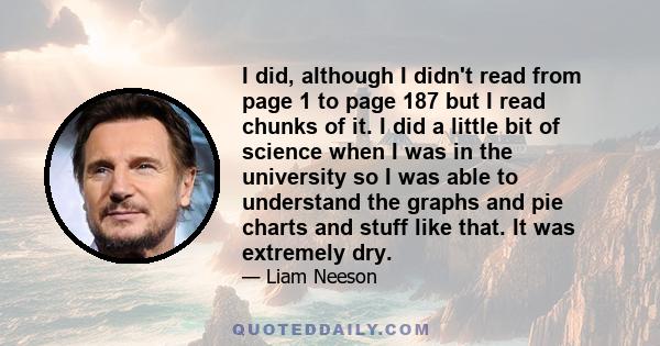 I did, although I didn't read from page 1 to page 187 but I read chunks of it. I did a little bit of science when I was in the university so I was able to understand the graphs and pie charts and stuff like that. It was