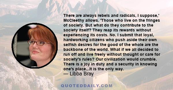 There are always rebels and radicals, I suppose,' McCleethy allows. 'Those who live on the fringes of society. But what do they contribute to the society itself? They reap its rewards without experiencing its costs. No.