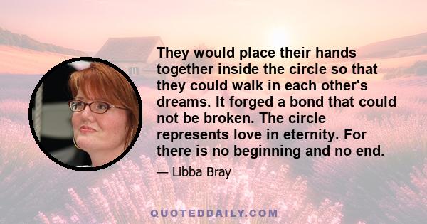 They would place their hands together inside the circle so that they could walk in each other's dreams. It forged a bond that could not be broken. The circle represents love in eternity. For there is no beginning and no