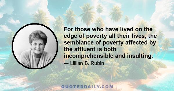 For those who have lived on the edge of poverty all their lives, the semblance of poverty affected by the affluent is both incomprehensible and insulting.