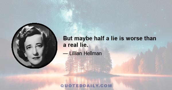 But maybe half a lie is worse than a real lie.