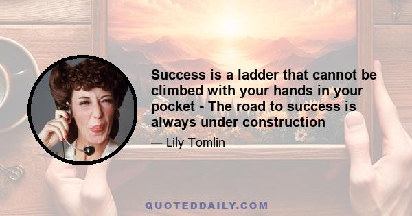 Success is a ladder that cannot be climbed with your hands in your pocket - The road to success is always under construction