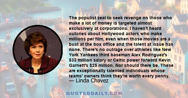 The populist zeal to seek revenge on those who make a lot of money is targeted almost exclusively at corporations. I haven't heard outcries about Hollywood actors who make millions per film, even when those movies are a