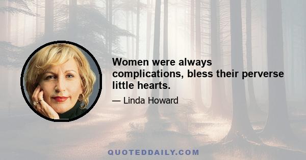 Women were always complications, bless their perverse little hearts.