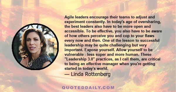 Agile leaders encourage their teams to adjust and experiment constantly. In today's age of oversharing, the best leaders also have to be more open and accessible. To be effective, you also have to be aware of how others