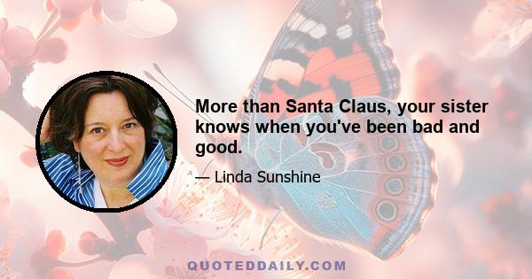 More than Santa Claus, your sister knows when you've been bad and good.