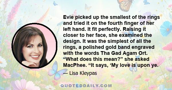 Evie picked up the smallest of the rings and tried it on the fourth finger of her left hand. It fit perfectly. Raising it closer to her face, she examined the design. It was the simplest of all the rings, a polished