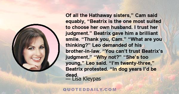 Of all the Hathaway sisters,” Cam said equably, “Beatrix is the one most suited to choose her own husband. I trust her judgment.” Beatrix gave him a brilliant smile. “Thank you, Cam.” “What are you thinking?” Leo