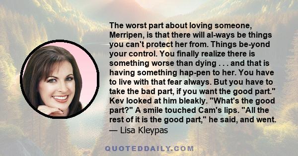 The worst part about loving someone, Merripen, is that there will always be things you can't protect her from. Things beyond your control. You finally realize there is something worse than dying . . . and that is