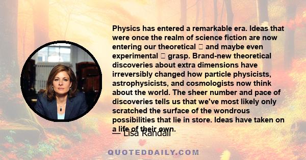 Physics has entered a remarkable era. Ideas that were once the realm of science fiction are now entering our theoretical and maybe even experimental grasp. Brand-new theoretical discoveries about extra dimensions