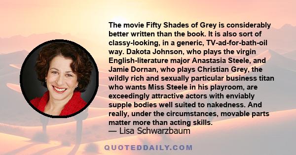 The movie Fifty Shades of Grey is considerably better written than the book. It is also sort of classy-looking, in a generic, TV-ad-for-bath-oil way. Dakota Johnson, who plays the virgin English-literature major