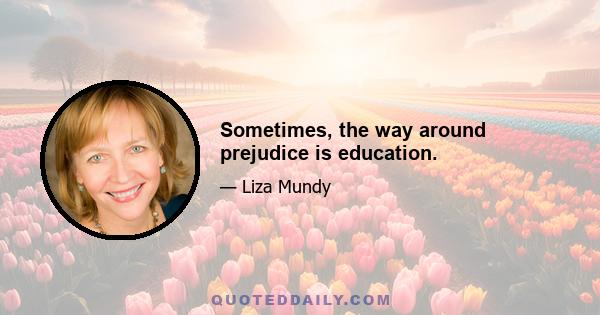 Sometimes, the way around prejudice is education.