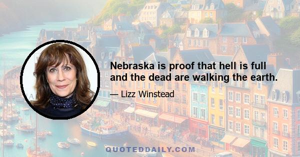 Nebraska is proof that hell is full and the dead are walking the earth.