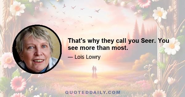 That's why they call you Seer. You see more than most.
