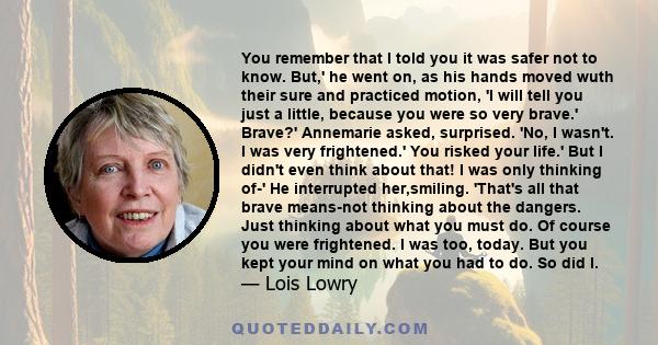 You remember that I told you it was safer not to know. But,' he went on, as his hands moved wuth their sure and practiced motion, 'I will tell you just a little, because you were so very brave.' Brave?' Annemarie asked,