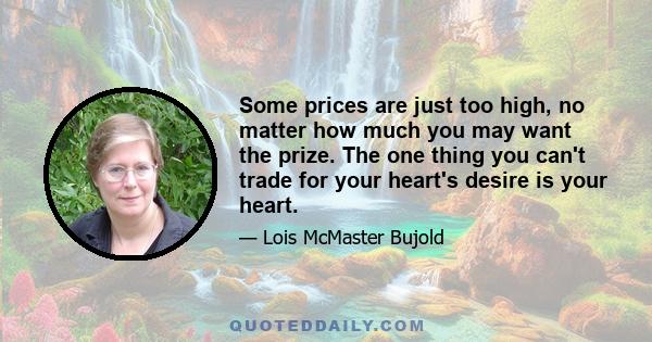 Some prices are just too high, no matter how much you may want the prize. The one thing you can't trade for your heart's desire is your heart.