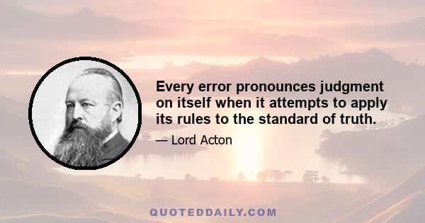 Every error pronounces judgment on itself when it attempts to apply its rules to the standard of truth.