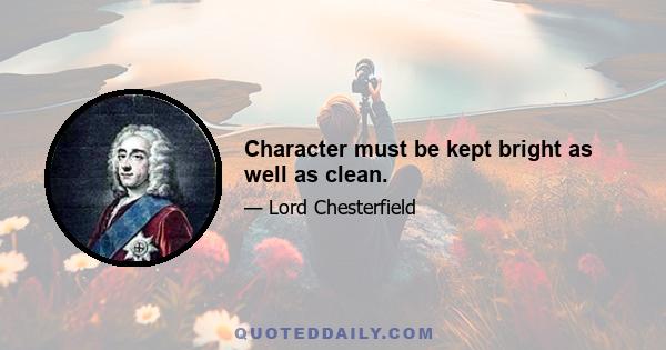 Character must be kept bright as well as clean.