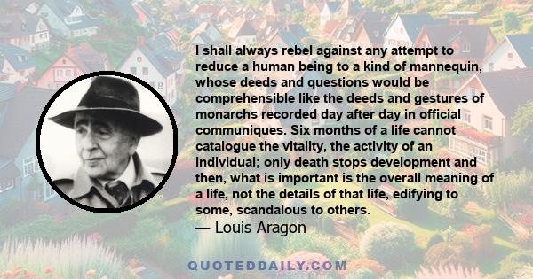 I shall always rebel against any attempt to reduce a human being to a kind of mannequin, whose deeds and questions would be comprehensible like the deeds and gestures of monarchs recorded day after day in official