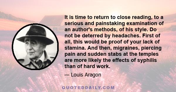 It is time to return to close reading, to a serious and painstaking examination of an author's methods, of his style. Do not be deterred by headaches. First of all, this would be proof of your lack of stamina. And then,