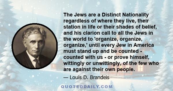 The Jews are a Distinct Nationality regardless of where they live, their station in life or their shades of belief, and his clarion call to all the Jews in the world to 'organize, organize, organize,' until every Jew in