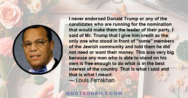I never endorsed Donald Trump or any of the candidates who are running for the nomination that would make them the leader of their party. I said of Mr. Trump that I give him credit as the only one who stood in front of