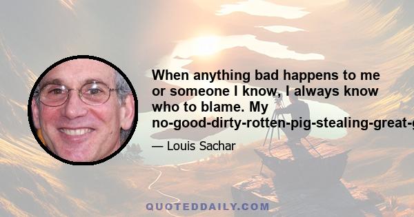 When anything bad happens to me or someone I know, I always know who to blame. My no-good-dirty-rotten-pig-stealing-great-great-grandfather.