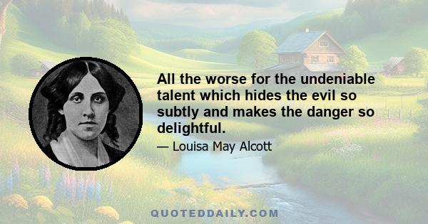 All the worse for the undeniable talent which hides the evil so subtly and makes the danger so delightful.