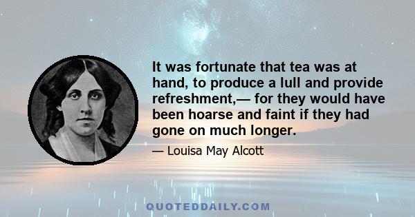 It was fortunate that tea was at hand, to produce a lull and provide refreshment,— for they would have been hoarse and faint if they had gone on much longer.