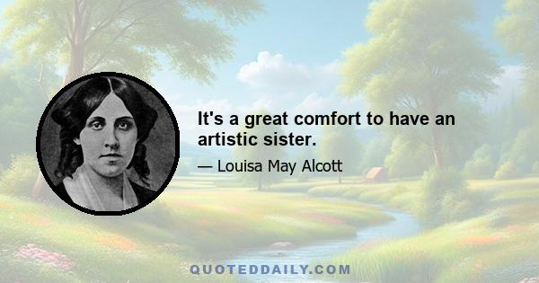 It's a great comfort to have an artistic sister.