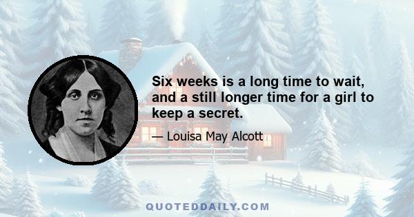 Six weeks is a long time to wait, and a still longer time for a girl to keep a secret.