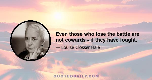 Even those who lose the battle are not cowards - if they have fought.