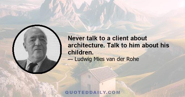 Never talk to a client about architecture. Talk to him about his children.