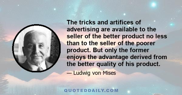 The tricks and artifices of advertising are available to the seller of the better product no less than to the seller of the poorer product. But only the former enjoys the advantage derived from the better quality of his