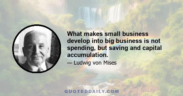 What makes small business develop into big business is not spending, but saving and capital accumulation.