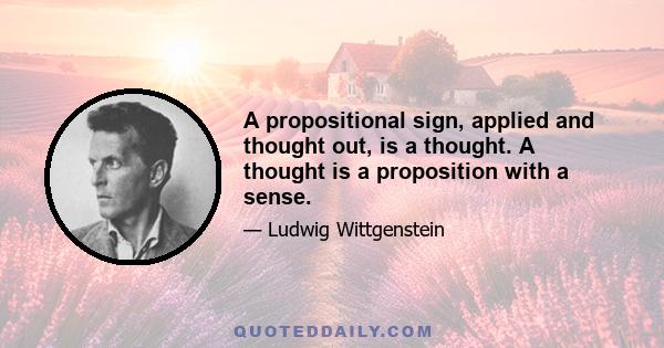 A propositional sign, applied and thought out, is a thought. A thought is a proposition with a sense.