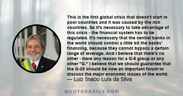 This is the first global crisis that doesn't start in poor countries and it was caused by the rich countries. So it's necessary to take advantage of this crisis - the financial system has to be regulated. It's necessary