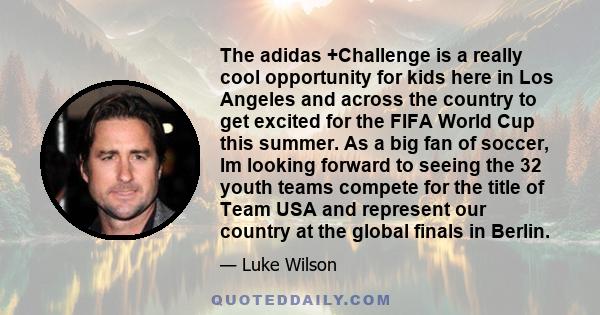 The adidas +Challenge is a really cool opportunity for kids here in Los Angeles and across the country to get excited for the FIFA World Cup this summer. As a big fan of soccer, Im looking forward to seeing the 32 youth